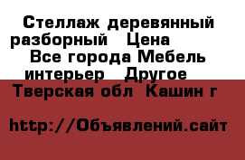 Стеллаж деревянный разборный › Цена ­ 6 500 - Все города Мебель, интерьер » Другое   . Тверская обл.,Кашин г.